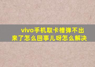 vivo手机取卡槽弹不出来了怎么回事儿呀怎么解决