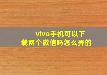 vivo手机可以下载两个微信吗怎么弄的