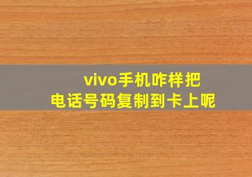 vivo手机咋样把电话号码复制到卡上呢