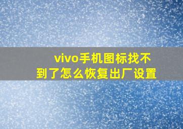 vivo手机图标找不到了怎么恢复出厂设置