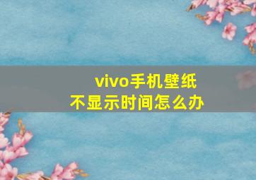 vivo手机壁纸不显示时间怎么办