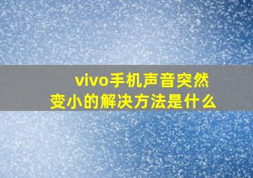 vivo手机声音突然变小的解决方法是什么