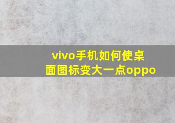 vivo手机如何使桌面图标变大一点oppo