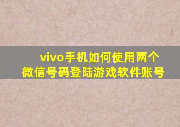 vivo手机如何使用两个微信号码登陆游戏软件账号