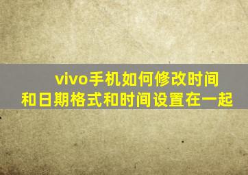 vivo手机如何修改时间和日期格式和时间设置在一起