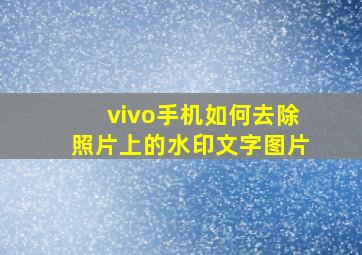 vivo手机如何去除照片上的水印文字图片