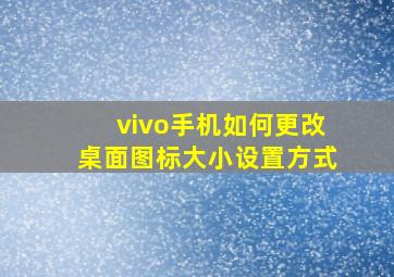 vivo手机如何更改桌面图标大小设置方式