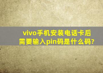 vivo手机安装电话卡后需要输入pin码是什么码?