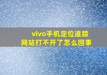 vivo手机定位追踪网站打不开了怎么回事