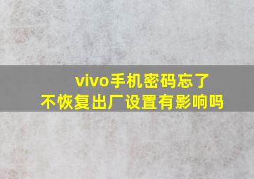 vivo手机密码忘了不恢复出厂设置有影响吗