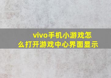 vivo手机小游戏怎么打开游戏中心界面显示