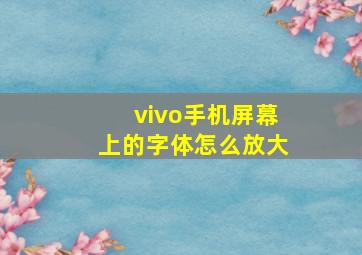 vivo手机屏幕上的字体怎么放大