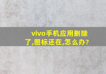 vivo手机应用删除了,图标还在,怎么办?