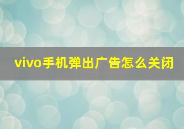 vivo手机弹出广告怎么关闭