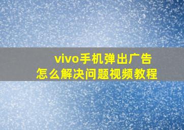 vivo手机弹出广告怎么解决问题视频教程