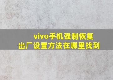 vivo手机强制恢复出厂设置方法在哪里找到