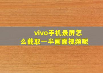 vivo手机录屏怎么截取一半画面视频呢