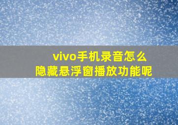 vivo手机录音怎么隐藏悬浮窗播放功能呢