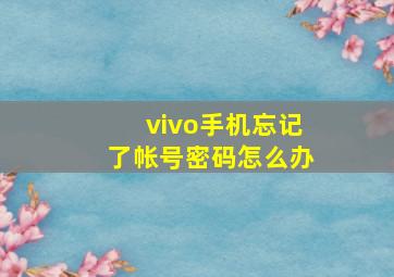 vivo手机忘记了帐号密码怎么办