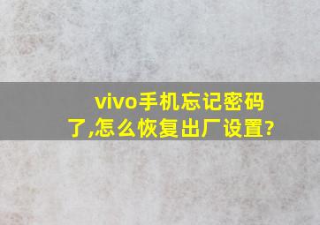 vivo手机忘记密码了,怎么恢复出厂设置?