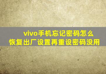 vivo手机忘记密码怎么恢复出厂设置再重设密码没用