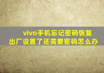 vivo手机忘记密码恢复出厂设置了还需要密码怎么办