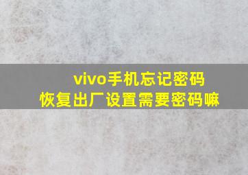 vivo手机忘记密码恢复出厂设置需要密码嘛