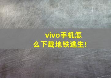 vivo手机怎么下载地铁逃生!