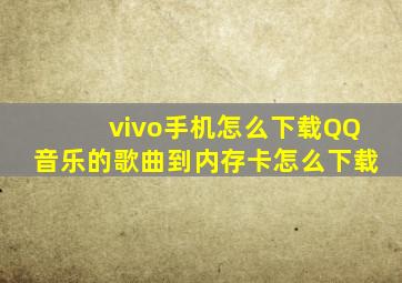 vivo手机怎么下载QQ音乐的歌曲到内存卡怎么下载