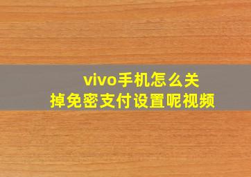 vivo手机怎么关掉免密支付设置呢视频