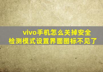 vivo手机怎么关掉安全检测模式设置界面图标不见了