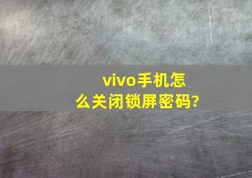 vivo手机怎么关闭锁屏密码?