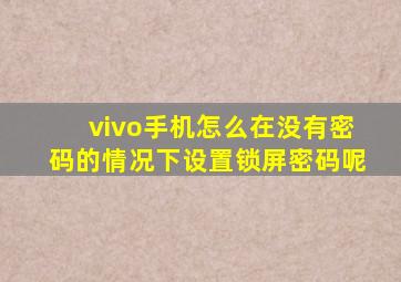 vivo手机怎么在没有密码的情况下设置锁屏密码呢