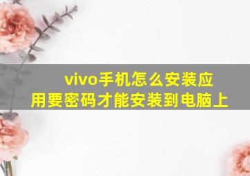 vivo手机怎么安装应用要密码才能安装到电脑上