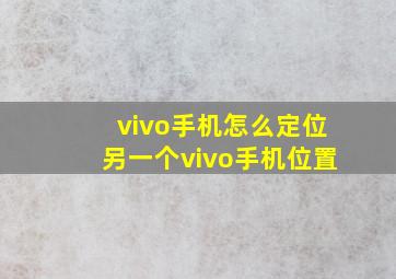 vivo手机怎么定位另一个vivo手机位置