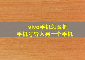 vivo手机怎么把手机号导入另一个手机