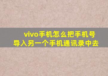 vivo手机怎么把手机号导入另一个手机通讯录中去