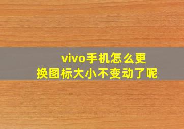 vivo手机怎么更换图标大小不变动了呢