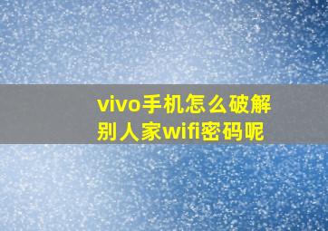 vivo手机怎么破解别人家wifi密码呢