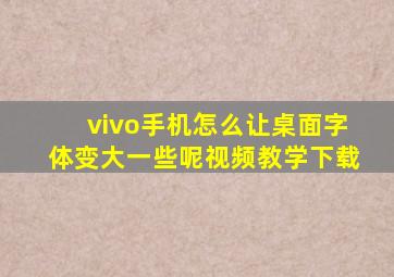 vivo手机怎么让桌面字体变大一些呢视频教学下载