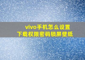 vivo手机怎么设置下载权限密码锁屏壁纸