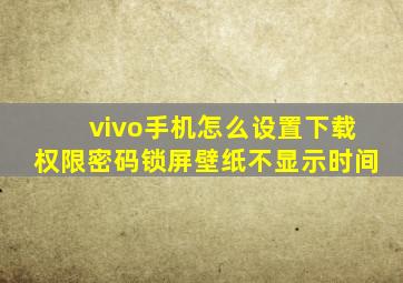 vivo手机怎么设置下载权限密码锁屏壁纸不显示时间