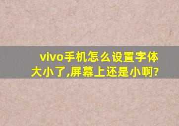 vivo手机怎么设置字体大小了,屏幕上还是小啊?