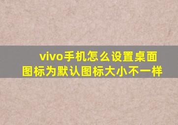 vivo手机怎么设置桌面图标为默认图标大小不一样