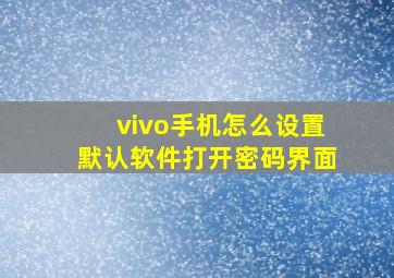 vivo手机怎么设置默认软件打开密码界面