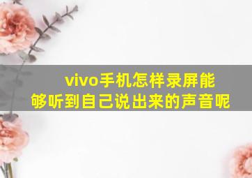 vivo手机怎样录屏能够听到自己说出来的声音呢