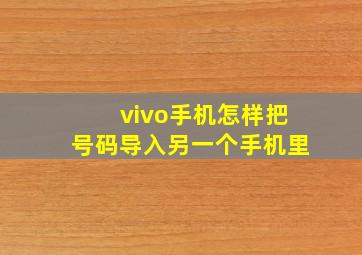 vivo手机怎样把号码导入另一个手机里