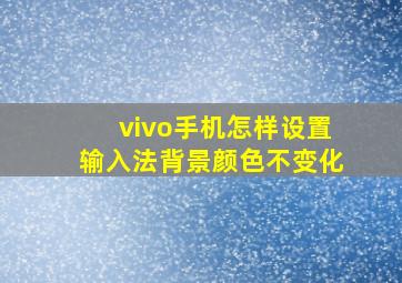 vivo手机怎样设置输入法背景颜色不变化