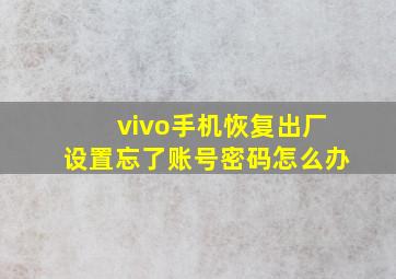 vivo手机恢复出厂设置忘了账号密码怎么办