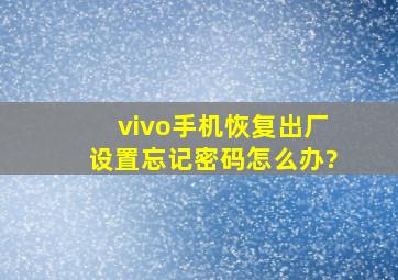 vivo手机恢复出厂设置忘记密码怎么办?